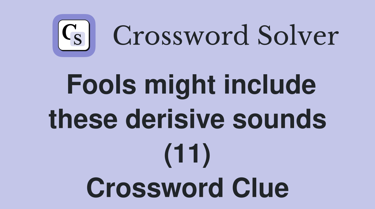 Fools might include these derisive sounds (11) Crossword Clue Answers Crossword Solver